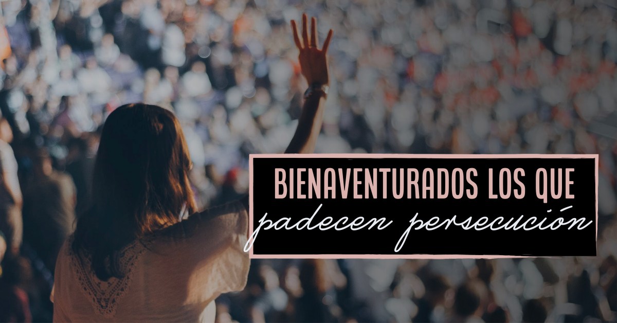 Bienaventurados los que padecen&nbsp;Persecución